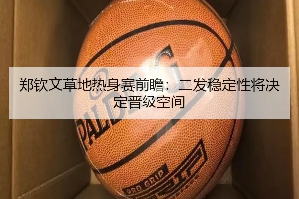 郑钦文草地热身赛前瞻：二发稳定性将决定晋级空间 | wpk wepoker